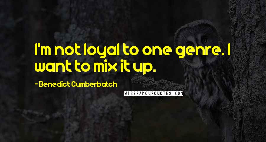 Benedict Cumberbatch Quotes: I'm not loyal to one genre. I want to mix it up.