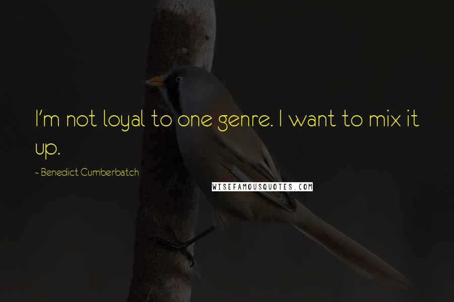 Benedict Cumberbatch Quotes: I'm not loyal to one genre. I want to mix it up.