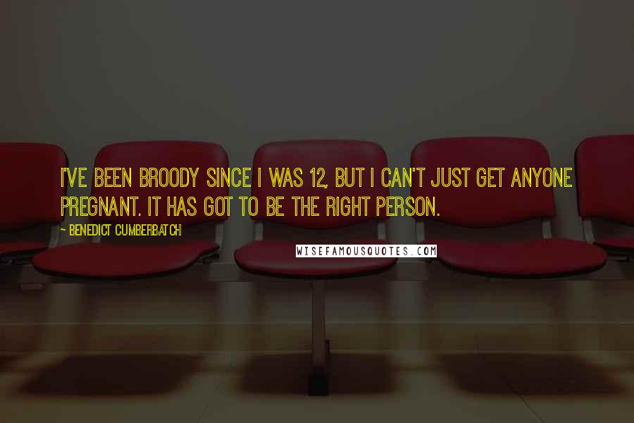 Benedict Cumberbatch Quotes: I've been broody since I was 12, but I can't just get anyone pregnant. It has got to be the right person.
