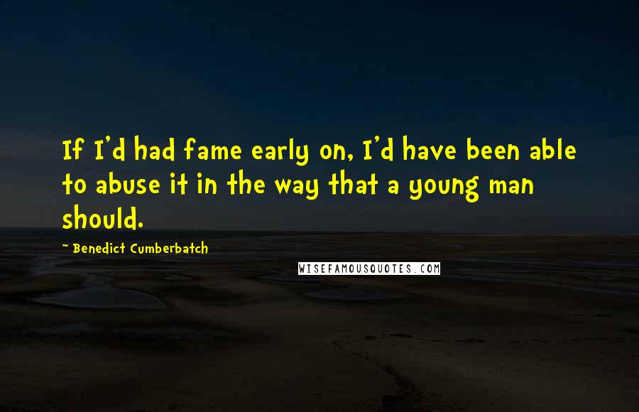 Benedict Cumberbatch Quotes: If I'd had fame early on, I'd have been able to abuse it in the way that a young man should.