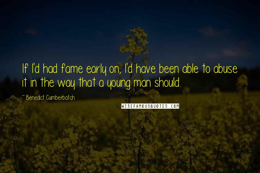 Benedict Cumberbatch Quotes: If I'd had fame early on, I'd have been able to abuse it in the way that a young man should.