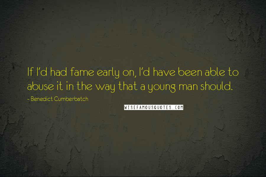 Benedict Cumberbatch Quotes: If I'd had fame early on, I'd have been able to abuse it in the way that a young man should.