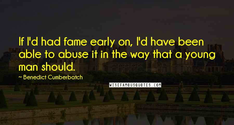 Benedict Cumberbatch Quotes: If I'd had fame early on, I'd have been able to abuse it in the way that a young man should.