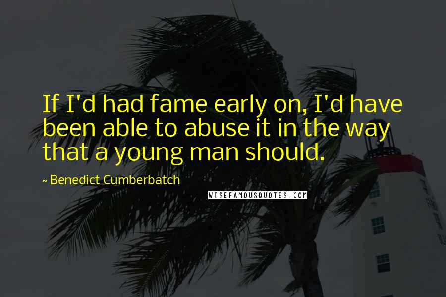 Benedict Cumberbatch Quotes: If I'd had fame early on, I'd have been able to abuse it in the way that a young man should.