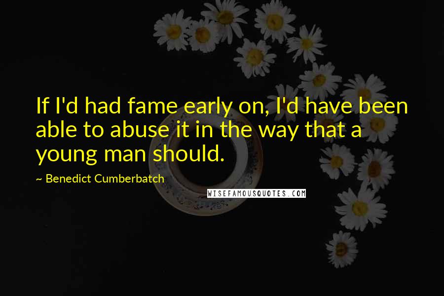 Benedict Cumberbatch Quotes: If I'd had fame early on, I'd have been able to abuse it in the way that a young man should.