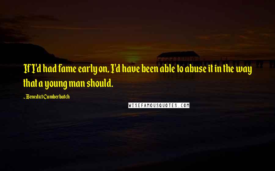 Benedict Cumberbatch Quotes: If I'd had fame early on, I'd have been able to abuse it in the way that a young man should.