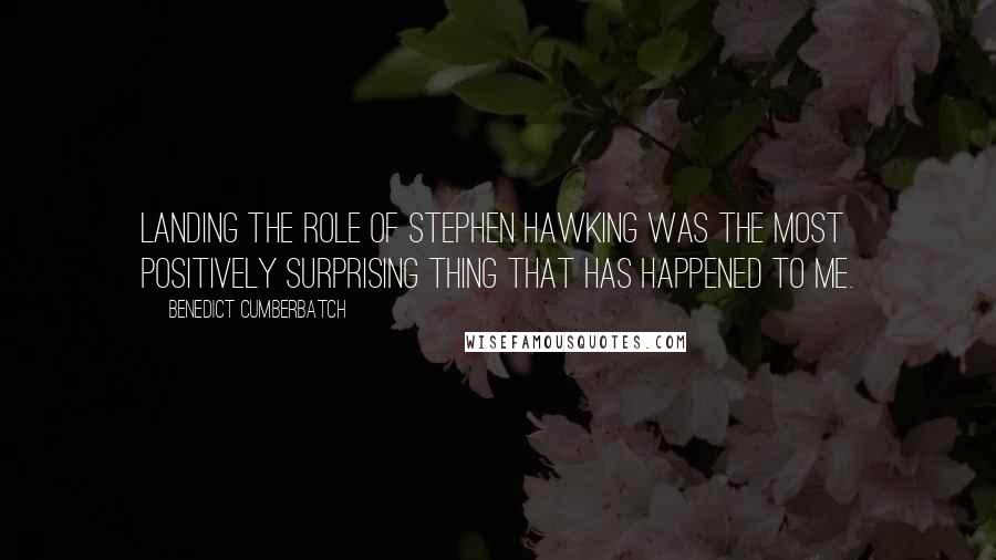 Benedict Cumberbatch Quotes: Landing the role of Stephen Hawking was the most positively surprising thing that has happened to me.