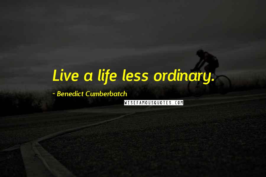 Benedict Cumberbatch Quotes: Live A Life Less Ordinary. ...