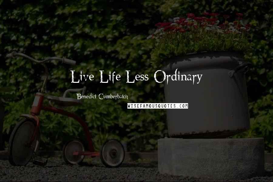 Benedict Cumberbatch Quotes: Live Life Less Ordinary