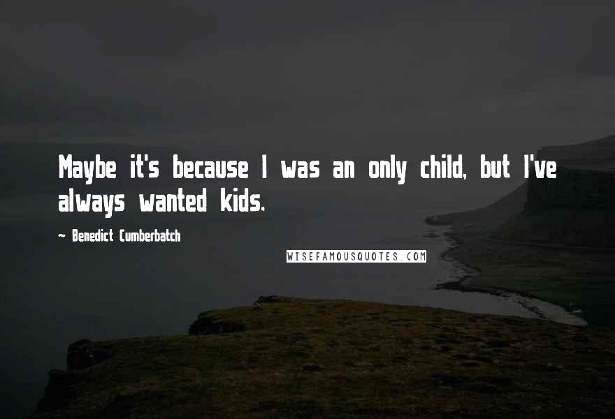 Benedict Cumberbatch Quotes: Maybe it's because I was an only child, but I've always wanted kids.
