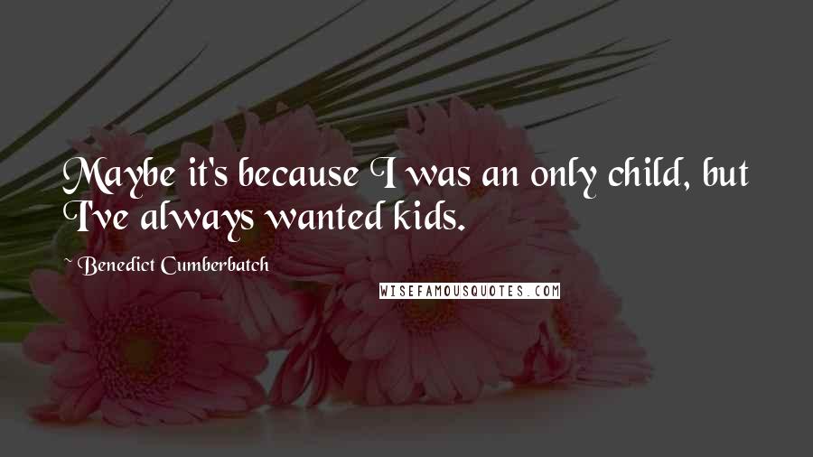 Benedict Cumberbatch Quotes: Maybe it's because I was an only child, but I've always wanted kids.