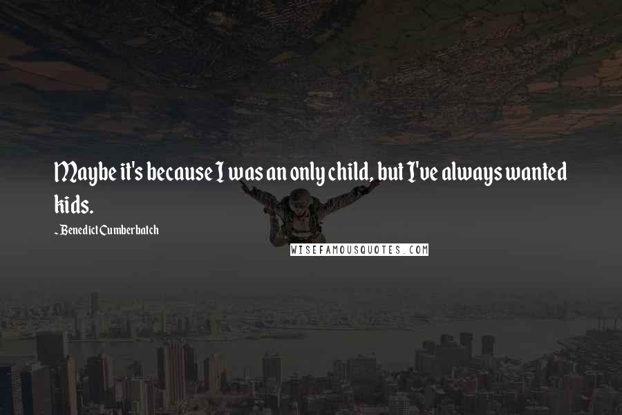 Benedict Cumberbatch Quotes: Maybe it's because I was an only child, but I've always wanted kids.