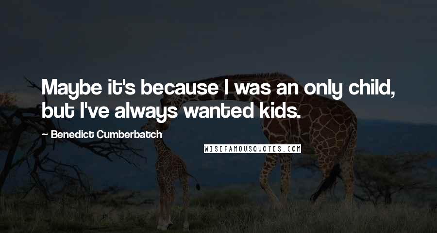 Benedict Cumberbatch Quotes: Maybe it's because I was an only child, but I've always wanted kids.