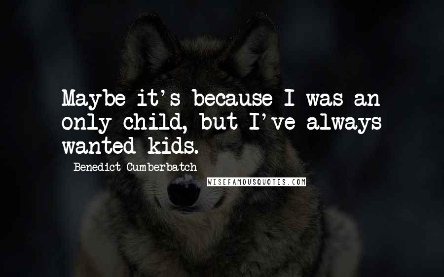 Benedict Cumberbatch Quotes: Maybe it's because I was an only child, but I've always wanted kids.