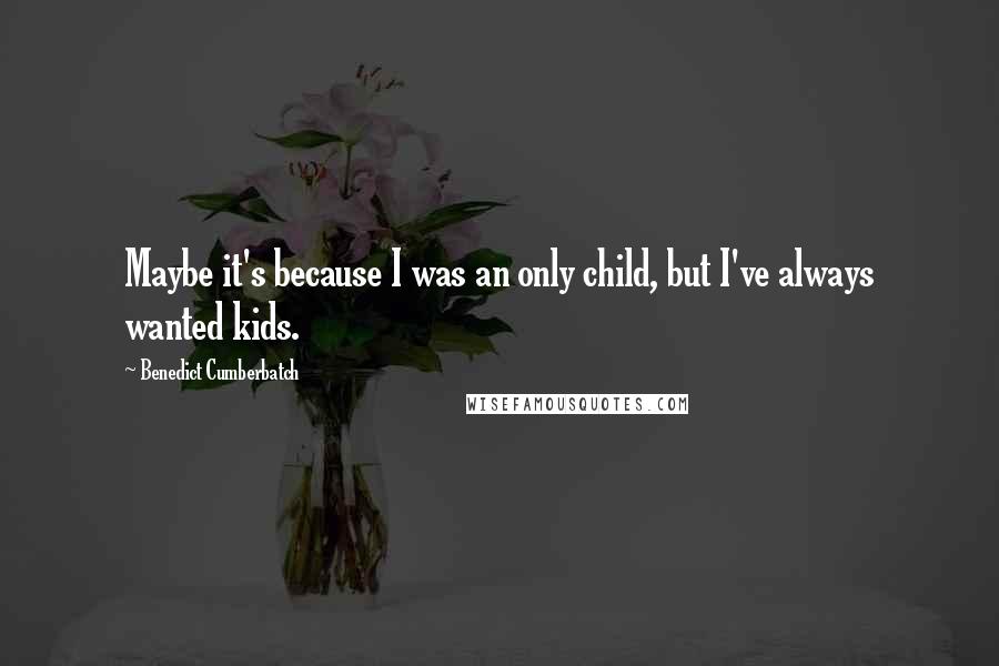 Benedict Cumberbatch Quotes: Maybe it's because I was an only child, but I've always wanted kids.