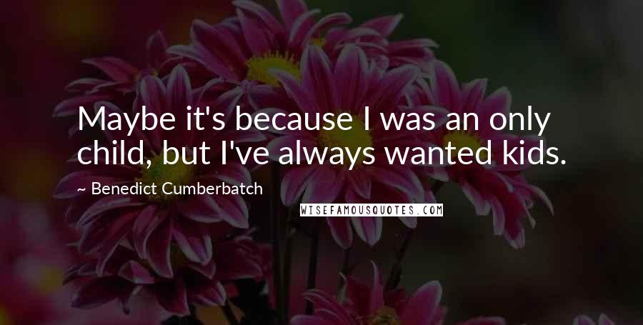 Benedict Cumberbatch Quotes: Maybe it's because I was an only child, but I've always wanted kids.