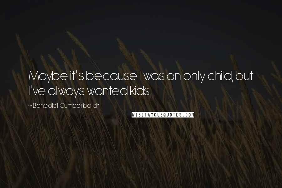 Benedict Cumberbatch Quotes: Maybe it's because I was an only child, but I've always wanted kids.