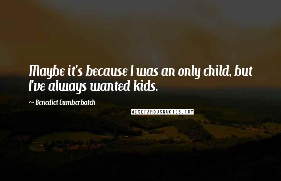 Benedict Cumberbatch Quotes: Maybe it's because I was an only child, but I've always wanted kids.