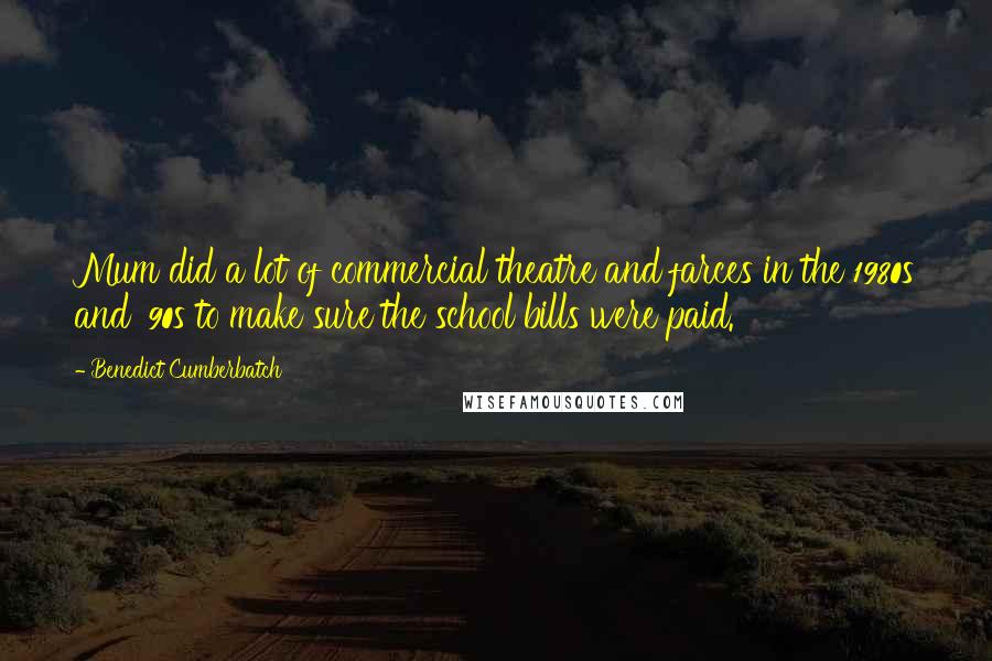 Benedict Cumberbatch Quotes: Mum did a lot of commercial theatre and farces in the 1980s and '90s to make sure the school bills were paid.