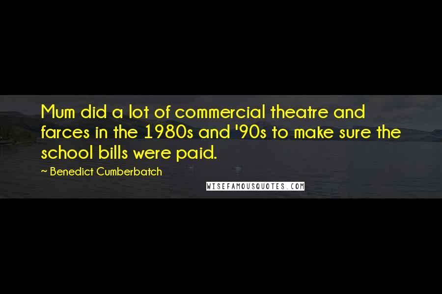 Benedict Cumberbatch Quotes: Mum did a lot of commercial theatre and farces in the 1980s and '90s to make sure the school bills were paid.