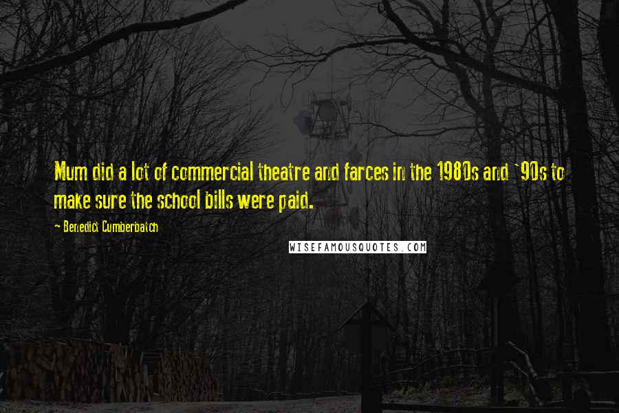 Benedict Cumberbatch Quotes: Mum did a lot of commercial theatre and farces in the 1980s and '90s to make sure the school bills were paid.