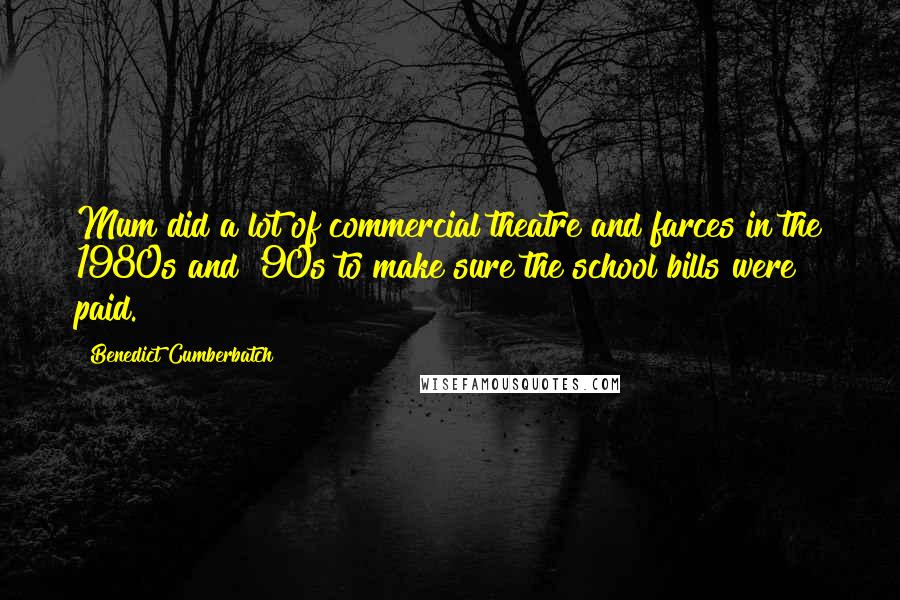 Benedict Cumberbatch Quotes: Mum did a lot of commercial theatre and farces in the 1980s and '90s to make sure the school bills were paid.