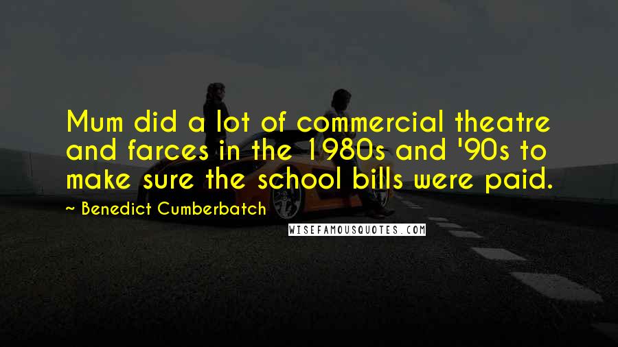 Benedict Cumberbatch Quotes: Mum did a lot of commercial theatre and farces in the 1980s and '90s to make sure the school bills were paid.