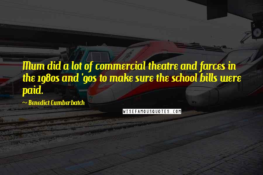 Benedict Cumberbatch Quotes: Mum did a lot of commercial theatre and farces in the 1980s and '90s to make sure the school bills were paid.