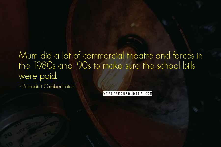 Benedict Cumberbatch Quotes: Mum did a lot of commercial theatre and farces in the 1980s and '90s to make sure the school bills were paid.