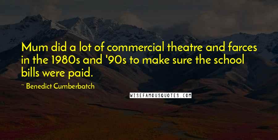 Benedict Cumberbatch Quotes: Mum did a lot of commercial theatre and farces in the 1980s and '90s to make sure the school bills were paid.