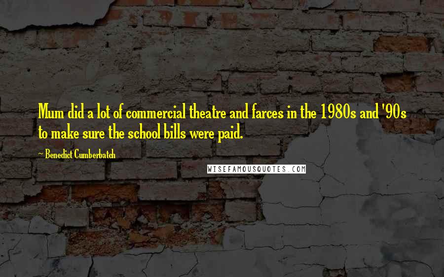 Benedict Cumberbatch Quotes: Mum did a lot of commercial theatre and farces in the 1980s and '90s to make sure the school bills were paid.