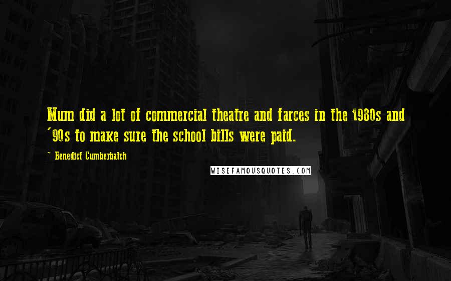 Benedict Cumberbatch Quotes: Mum did a lot of commercial theatre and farces in the 1980s and '90s to make sure the school bills were paid.