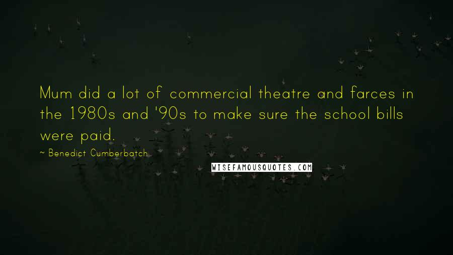 Benedict Cumberbatch Quotes: Mum did a lot of commercial theatre and farces in the 1980s and '90s to make sure the school bills were paid.