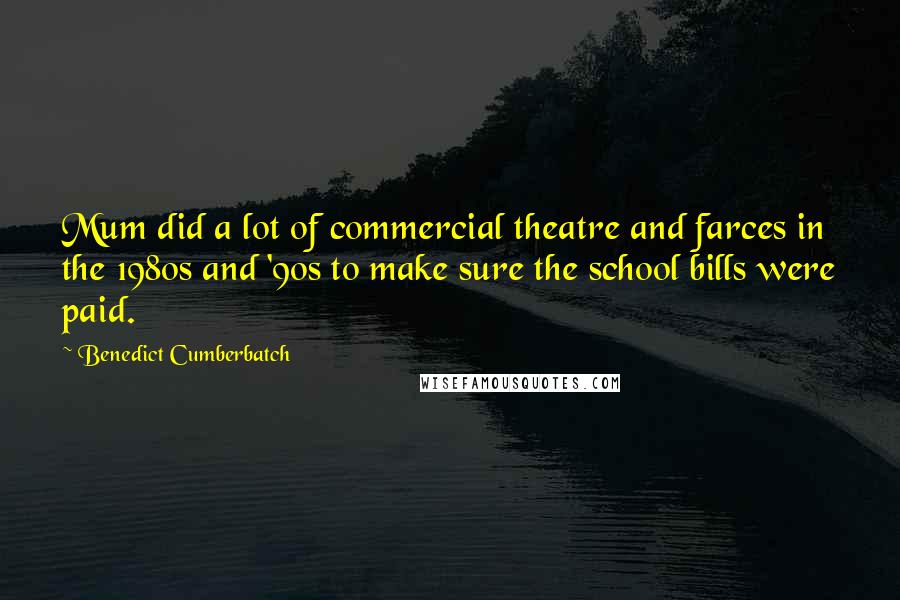 Benedict Cumberbatch Quotes: Mum did a lot of commercial theatre and farces in the 1980s and '90s to make sure the school bills were paid.