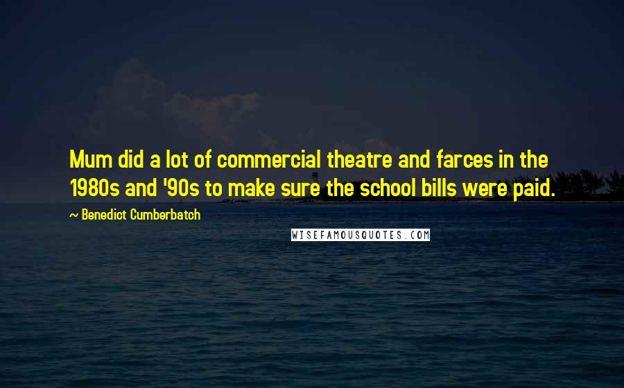 Benedict Cumberbatch Quotes: Mum did a lot of commercial theatre and farces in the 1980s and '90s to make sure the school bills were paid.