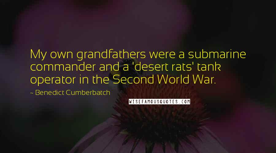 Benedict Cumberbatch Quotes: My own grandfathers were a submarine commander and a 'desert rats' tank operator in the Second World War.