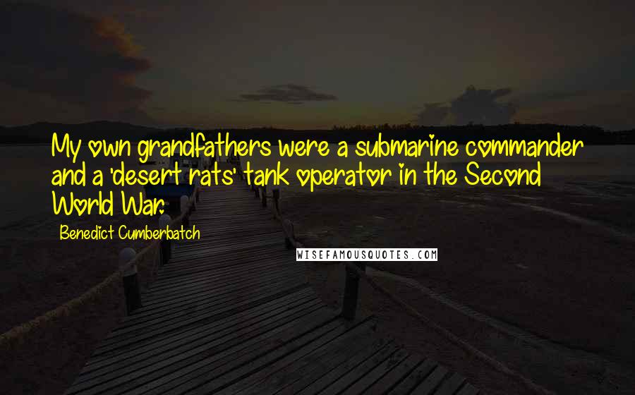 Benedict Cumberbatch Quotes: My own grandfathers were a submarine commander and a 'desert rats' tank operator in the Second World War.