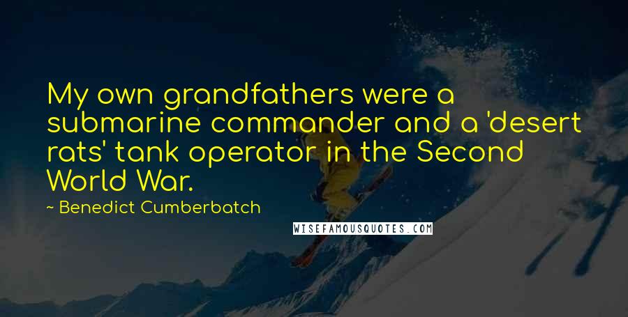 Benedict Cumberbatch Quotes: My own grandfathers were a submarine commander and a 'desert rats' tank operator in the Second World War.