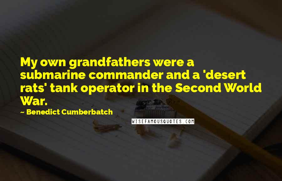 Benedict Cumberbatch Quotes: My own grandfathers were a submarine commander and a 'desert rats' tank operator in the Second World War.