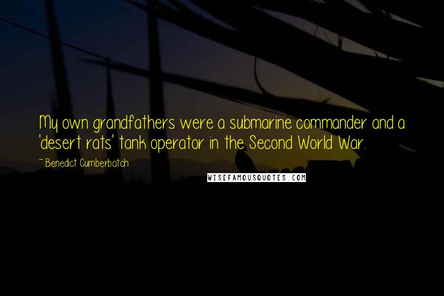 Benedict Cumberbatch Quotes: My own grandfathers were a submarine commander and a 'desert rats' tank operator in the Second World War.