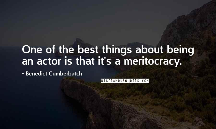 Benedict Cumberbatch Quotes: One of the best things about being an actor is that it's a meritocracy.