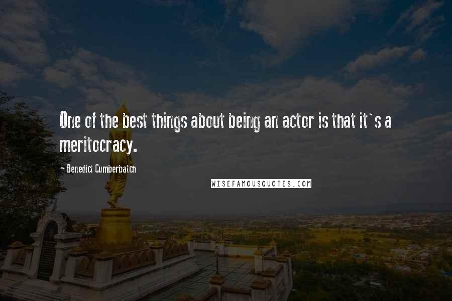Benedict Cumberbatch Quotes: One of the best things about being an actor is that it's a meritocracy.
