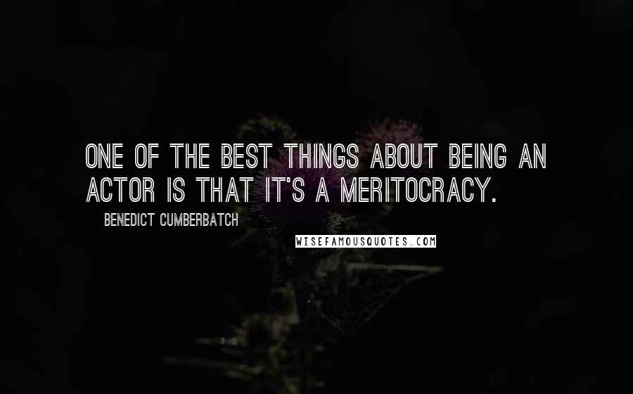 Benedict Cumberbatch Quotes: One of the best things about being an actor is that it's a meritocracy.