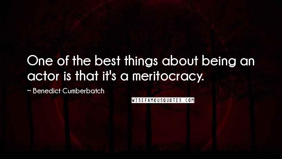 Benedict Cumberbatch Quotes: One of the best things about being an actor is that it's a meritocracy.