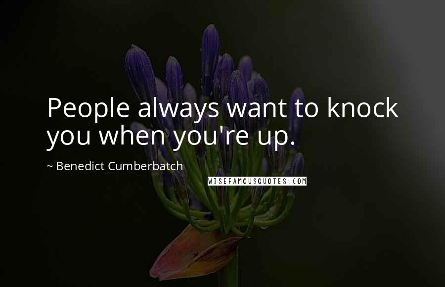 Benedict Cumberbatch Quotes: People always want to knock you when you're up.