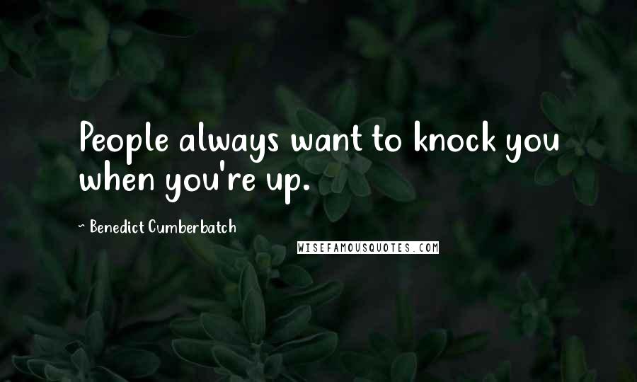 Benedict Cumberbatch Quotes: People always want to knock you when you're up.