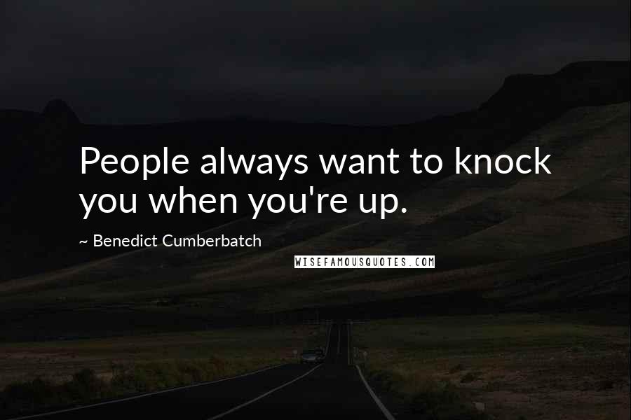 Benedict Cumberbatch Quotes: People always want to knock you when you're up.