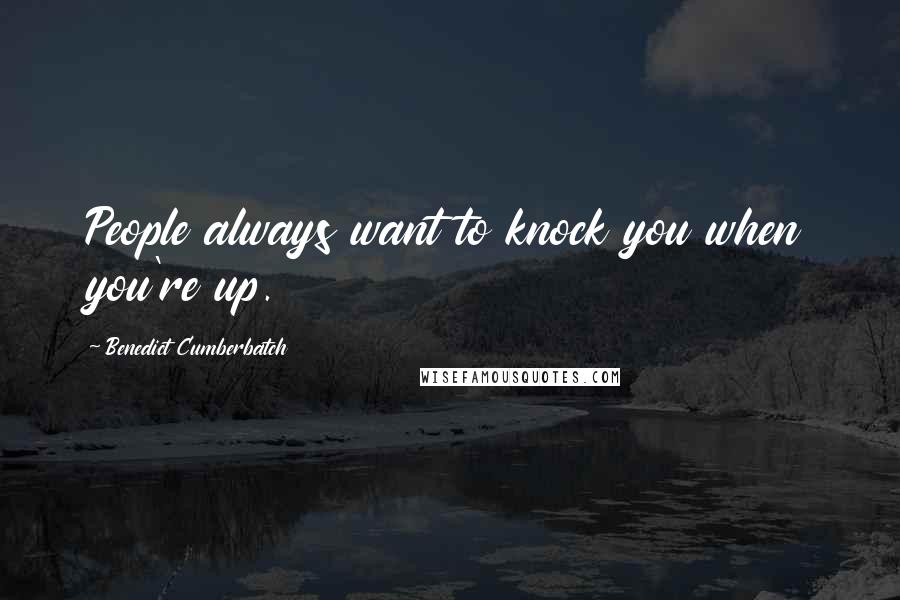 Benedict Cumberbatch Quotes: People always want to knock you when you're up.