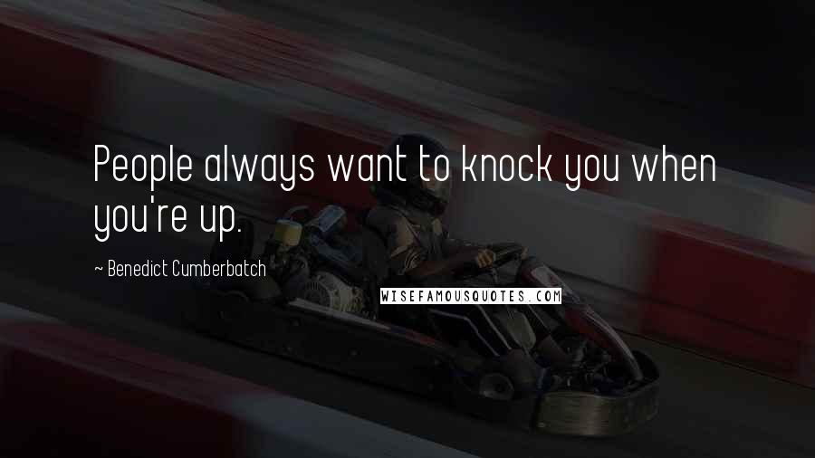 Benedict Cumberbatch Quotes: People always want to knock you when you're up.