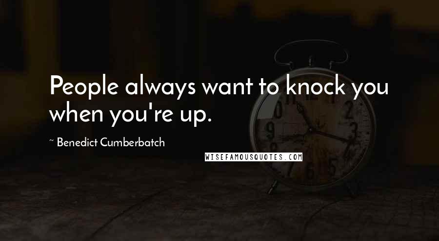 Benedict Cumberbatch Quotes: People always want to knock you when you're up.